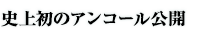 史上初のアンコール公開