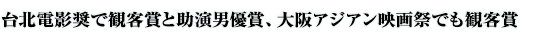 台北電影奨で観客賞と助演男優賞、大阪アジアン映画祭でも観客賞