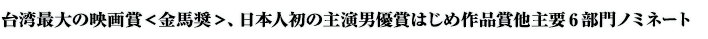 台湾最大の映画賞＜金馬奨＞、日本人初の主演男優賞はじめ作品賞他主要6部門ノミネート