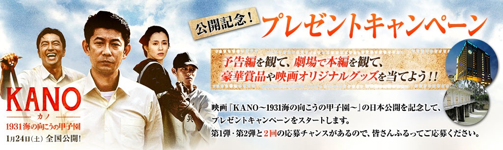 映画『KANO 1931海の向こうの甲子園』公開記念！プレゼントキャンペーン　予告編を観て、劇場で本編を観て、豪華賞品や映画オリジナルグッズを当てよう！！映画『KANO～1931海の向こうの甲子園～』の日本公開を記念して、プレゼントキャンペーンをスタートします。応募チャンスは２回あるので、ふるってご応募ください！